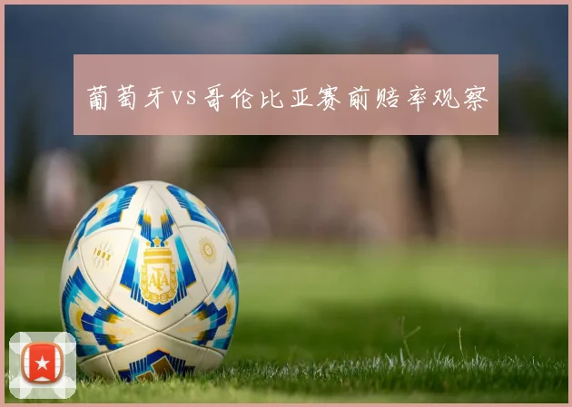 葡萄牙vs哥伦比亚赛前赔率观察