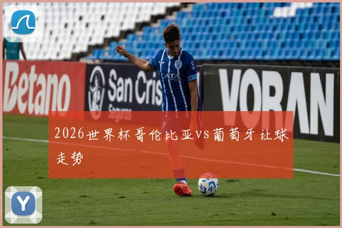 2026世界杯哥伦比亚vs葡萄牙让球走势