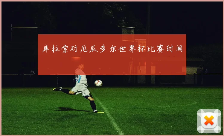 库拉索对厄瓜多尔世界杯比赛时间