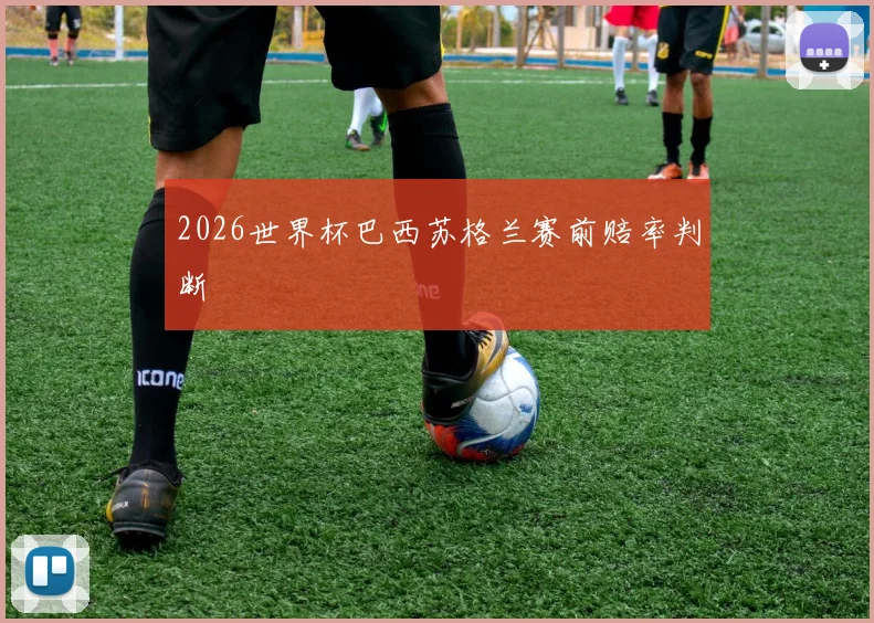 2026世界杯巴西苏格兰赛前赔率判断