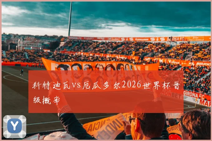 科特迪瓦vs厄瓜多尔2026世界杯晋级概率