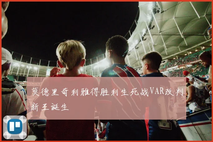 莫德里奇利雅得胜利生死战VAR改判新王诞生