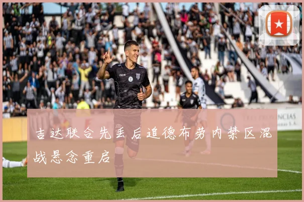 吉达联合先丢后追德布劳内禁区混战悬念重启