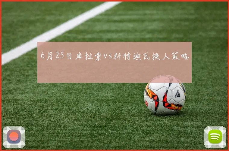 6月25日库拉索vs科特迪瓦换人策略