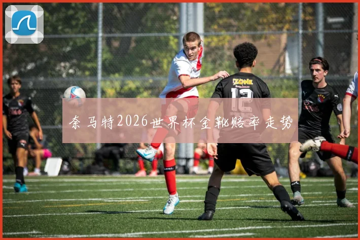 奈马特2026世界杯金靴赔率走势