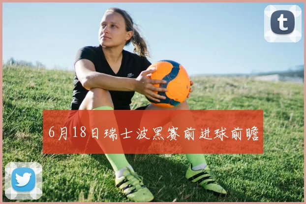 6月18日瑞士波黑赛前进球前瞻