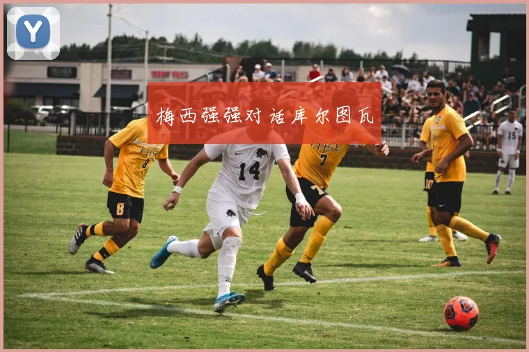 梅西强强对话库尔图瓦