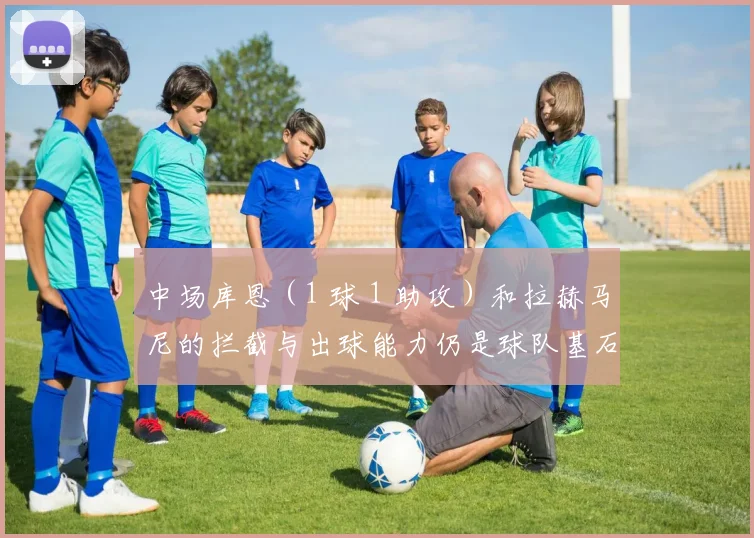 中场库恩（1 球 1 助攻）和拉赫马尼的拦截与出球能力仍是球队基石