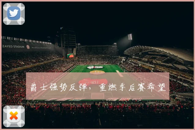 爵士强势反弹，重燃季后赛希望