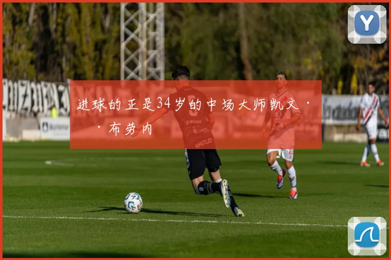 进球的正是34岁的中场大师凯文·德布劳内