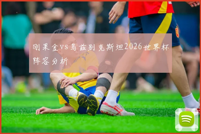 刚果金vs乌兹别克斯坦2026世界杯阵容分析