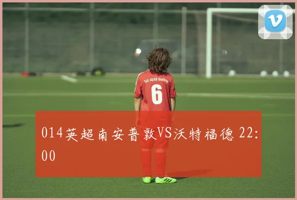014英超南安普敦VS沃特福德 22：00