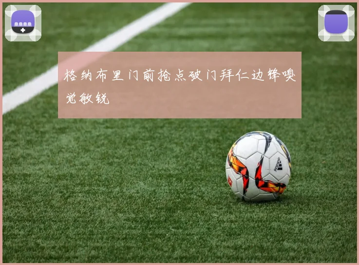 格纳布里门前抢点破门拜仁边锋嗅觉敏锐