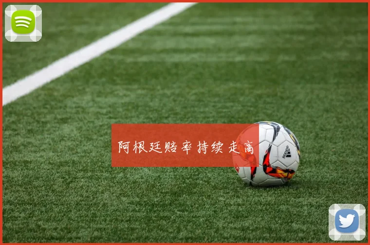 阿根廷赔率持续走高