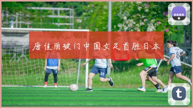 唐佳丽破门中国女足首胜日本