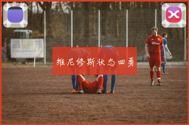 维尼修斯状态回勇