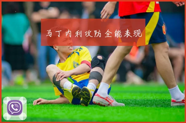 马丁内利攻防全能表现