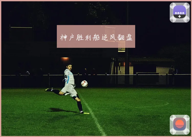 神户胜利船逆风翻盘