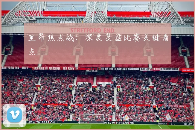 里昂焦点战：深度复盘比赛关键看点