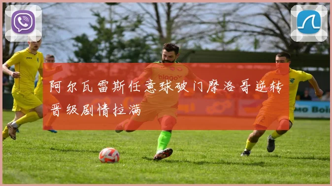 阿尔瓦雷斯任意球破门摩洛哥逆转晋级剧情拉满