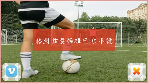 格列兹曼强碰巴尔韦德