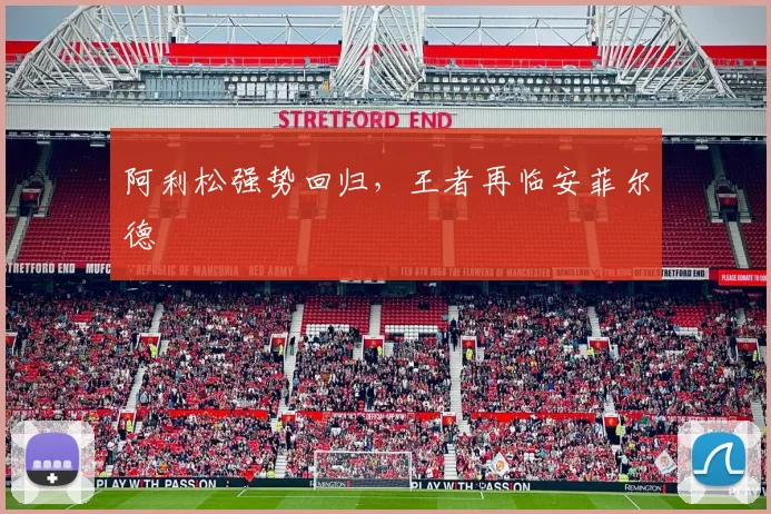 阿利松强势回归，王者再临安菲尔德