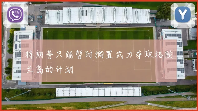 特朗普只能暂时搁置武力夺取格陵兰岛的计划