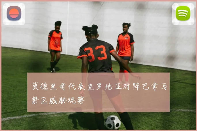 莫德里奇代表克罗地亚对阵巴拿马禁区威胁观察
