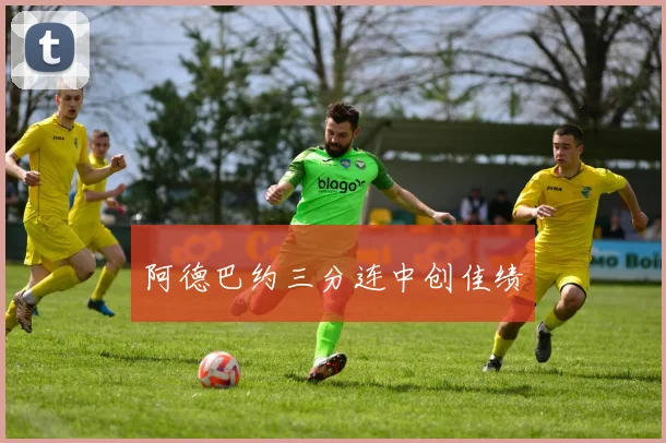 阿德巴约三分连中创佳绩