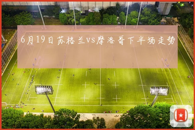 6月19日苏格兰vs摩洛哥下半场走势