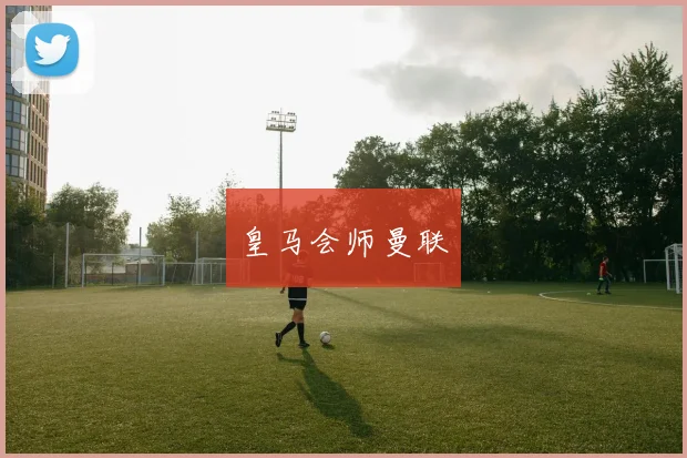 皇马会师曼联