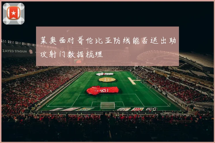 莱奥面对哥伦比亚防线能否送出助攻射门数据梳理