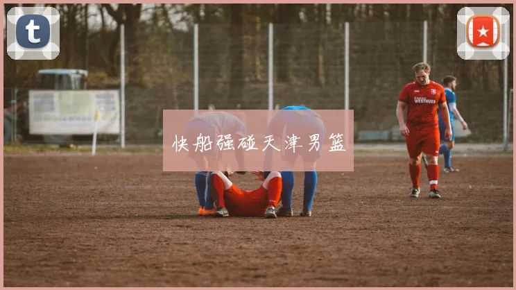 快船强碰天津男篮
