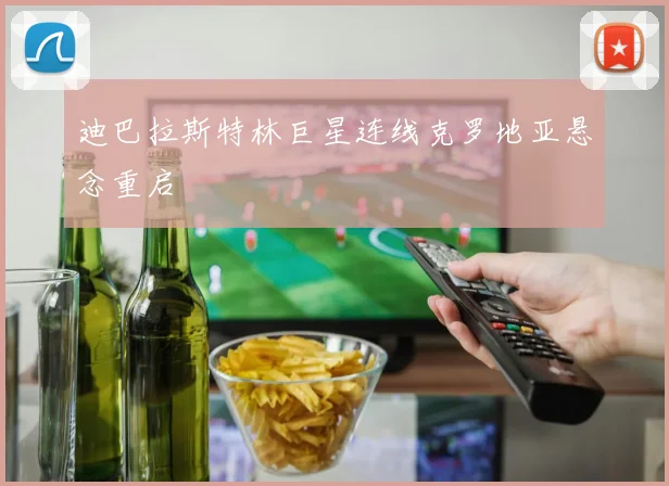 迪巴拉斯特林巨星连线克罗地亚悬念重启