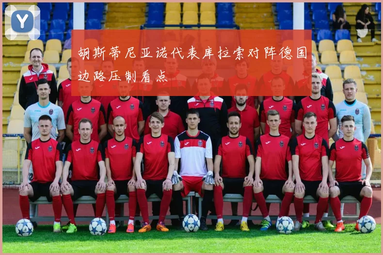胡斯蒂尼亚诺代表库拉索对阵德国边路压制看点