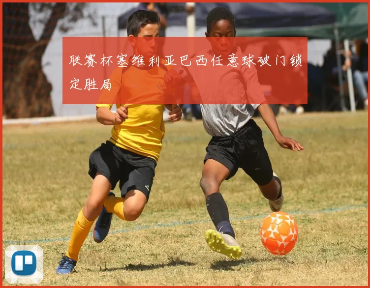 联赛杯塞维利亚巴西任意球破门锁定胜局