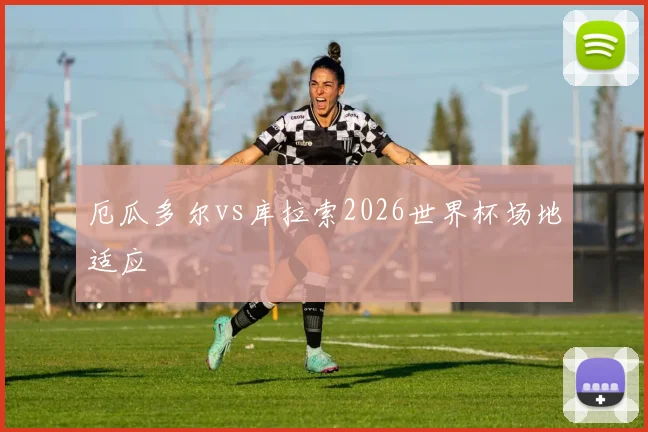 厄瓜多尔vs库拉索2026世界杯场地适应