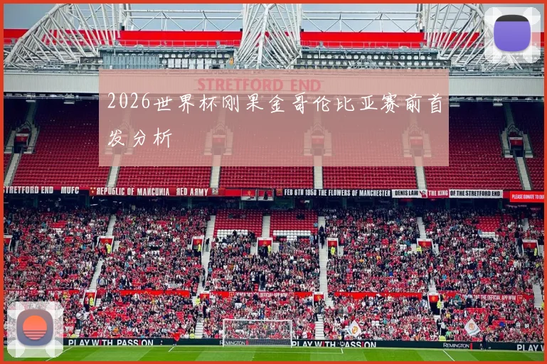 2026世界杯刚果金哥伦比亚赛前首发分析