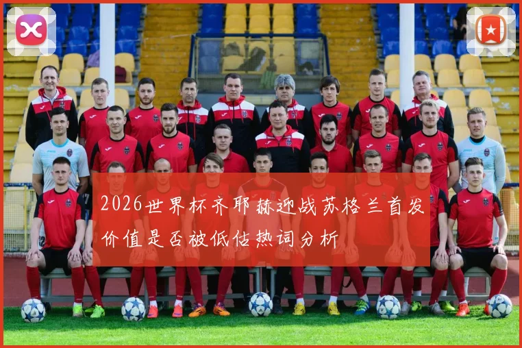2026世界杯齐耶赫迎战苏格兰首发价值是否被低估热词分析