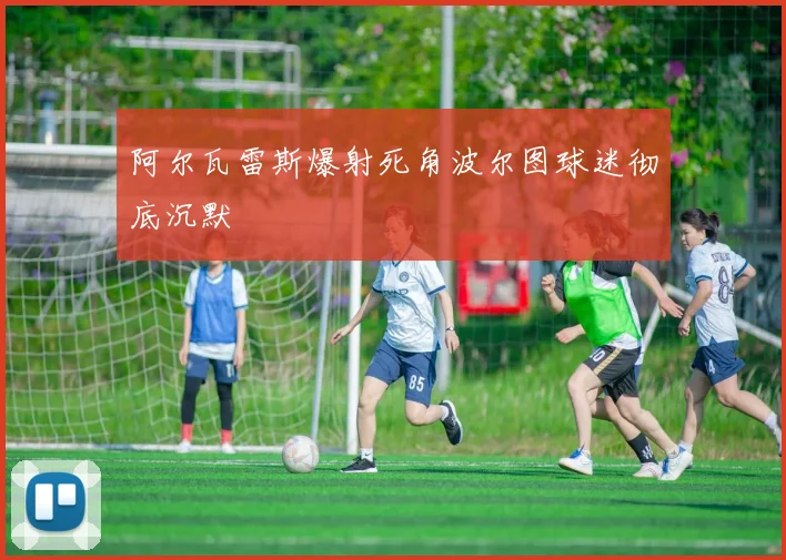 阿尔瓦雷斯爆射死角波尔图球迷彻底沉默