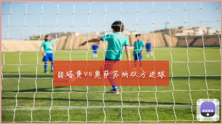 赫塔费vs奥萨苏纳双方进球