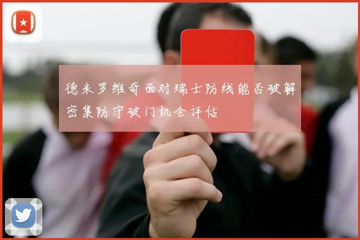 德米罗维奇面对瑞士防线能否破解密集防守破门机会评估