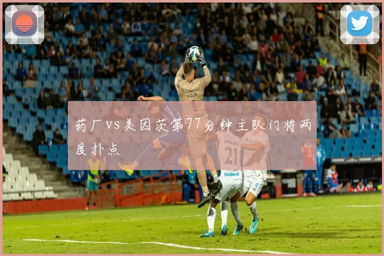 药厂vs美因茨第77分钟主队门将两度扑点