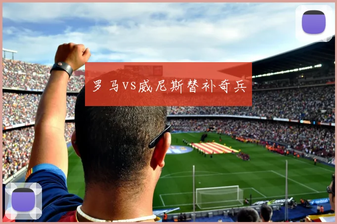 罗马vs威尼斯替补奇兵