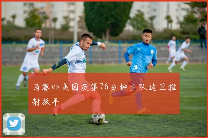 马赛vs美因茨第76分钟主队边卫推射扳平