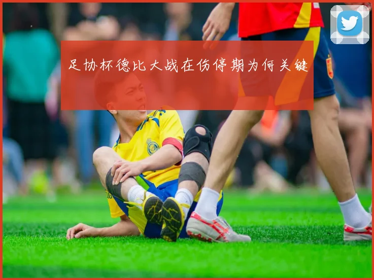 足协杯德比大战在伤停期为何关键