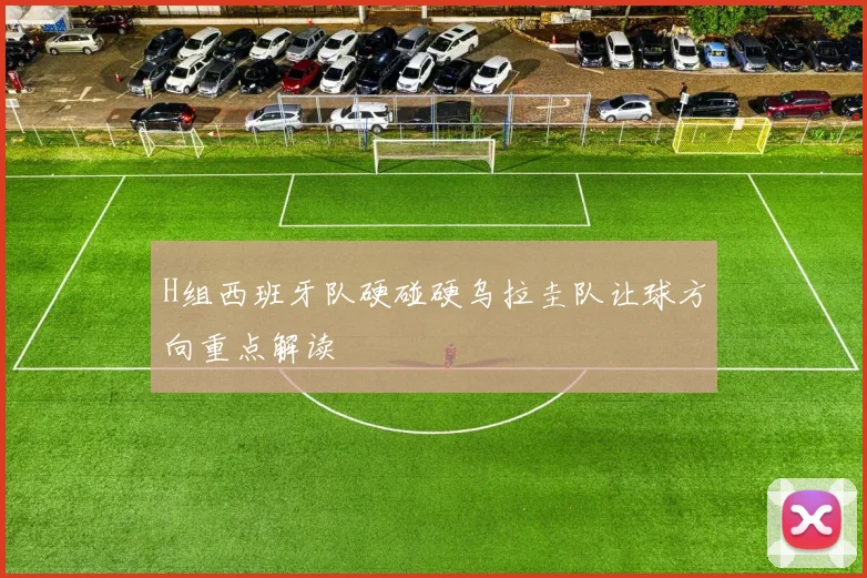 H组西班牙队硬碰硬乌拉圭队让球方向重点解读
