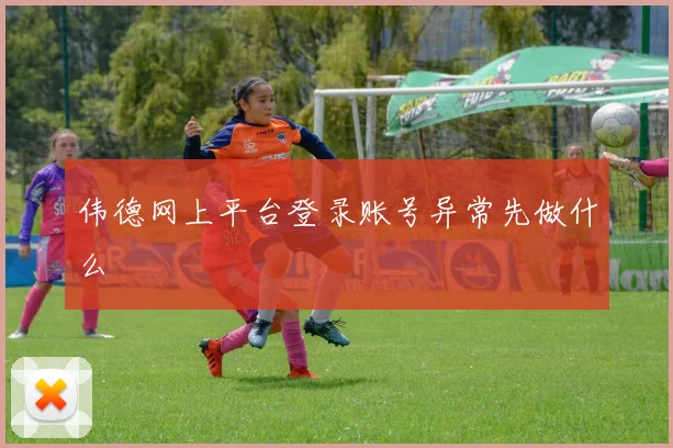 伟德网上平台登录账号异常先做什么