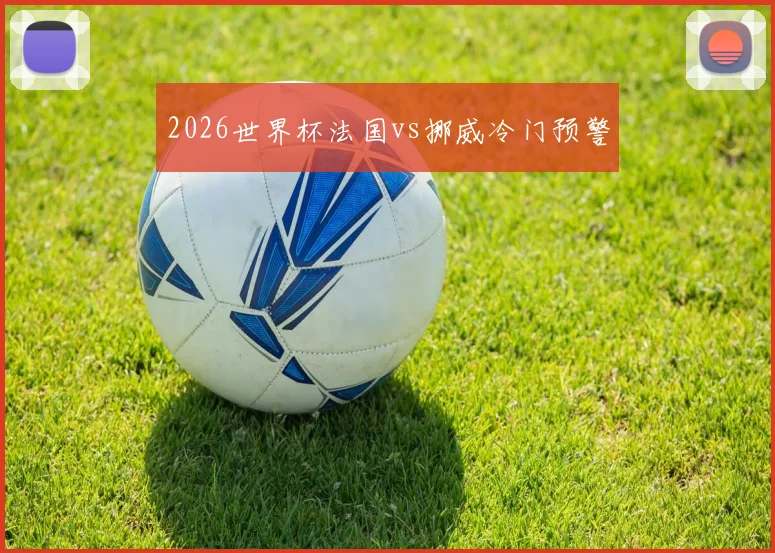2026世界杯法国vs挪威冷门预警