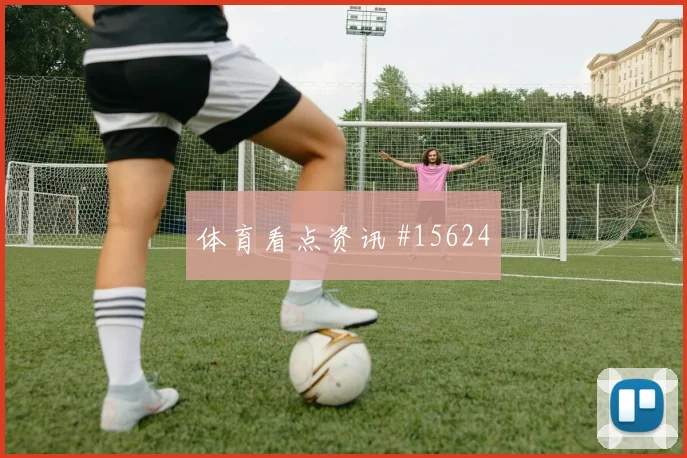 土耳其阿克图尔科格鲁迎战巴拉圭首发机会热度观察